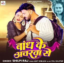 Bandh Ke Ancharwa Se (Shilpi Raj)