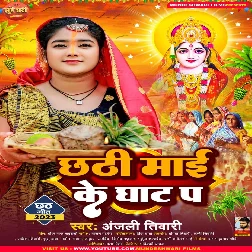 Chhathi Maai Ke Ghat Pa (Anjali Tiwari) Chhathi Maai Ke Ghat Pa (Anjali Tiwari)