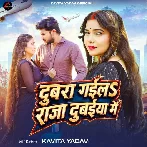 Dubra Gaila Raja Dubaiya Me (Kavita Yadav)