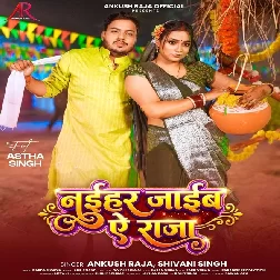 Naihar Jaim Ae Raja (Ankush Raja, Shivani Singh)